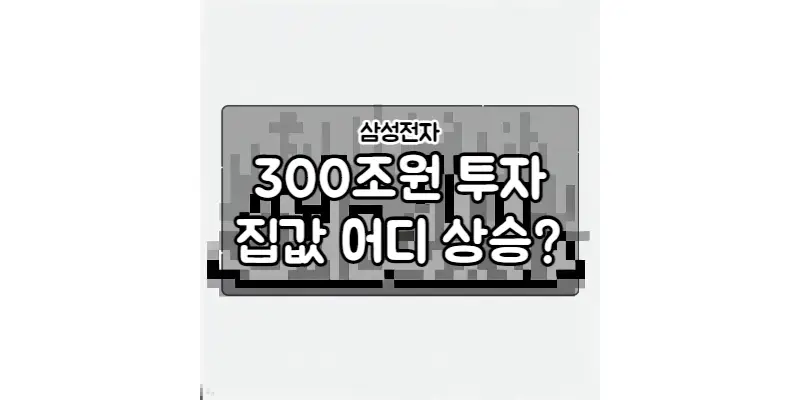  삼성의 300조원 투자!! 동탄 집값 상승