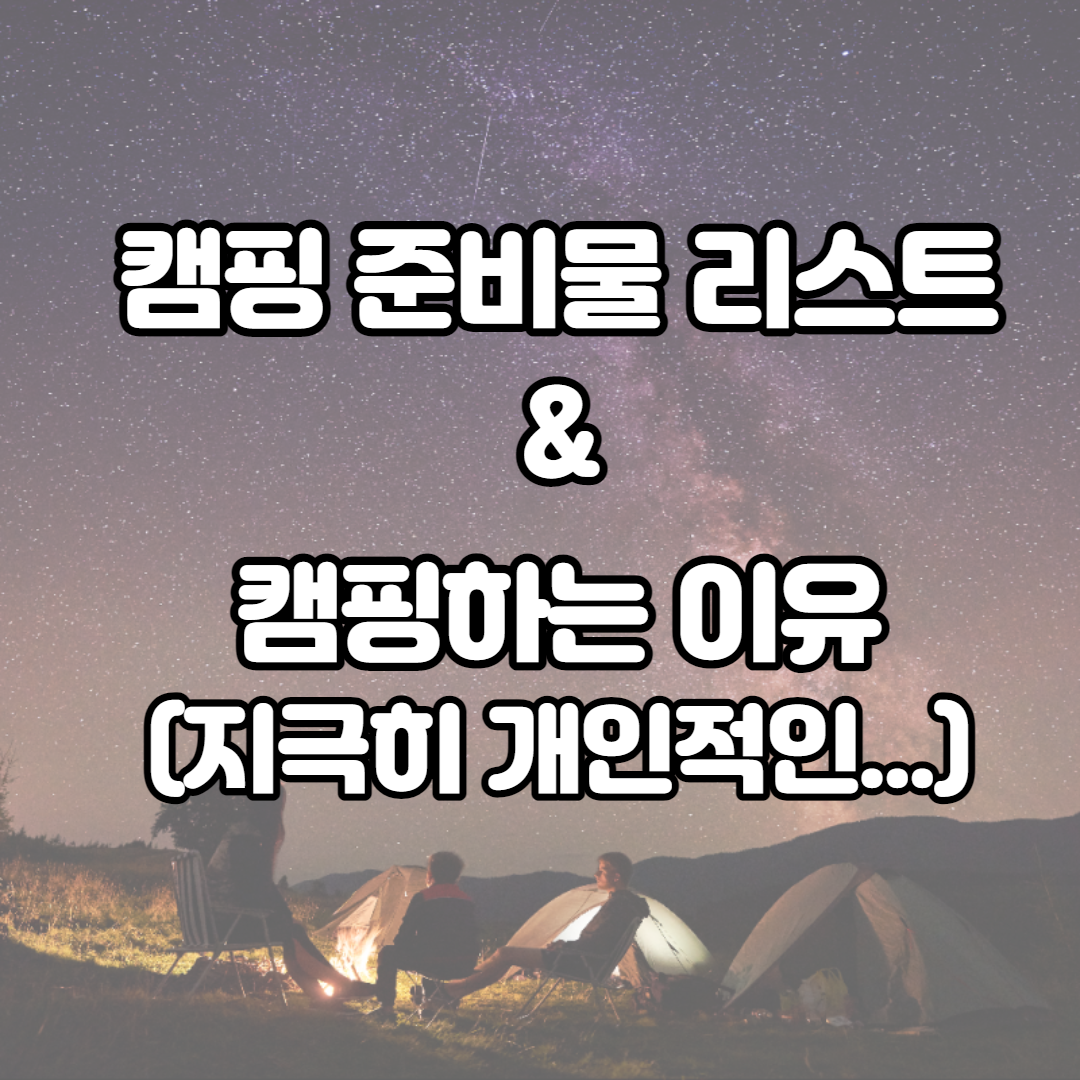  캠핑 준비물 리스트와 캠핑하는 이유(지극히 개인적인...)