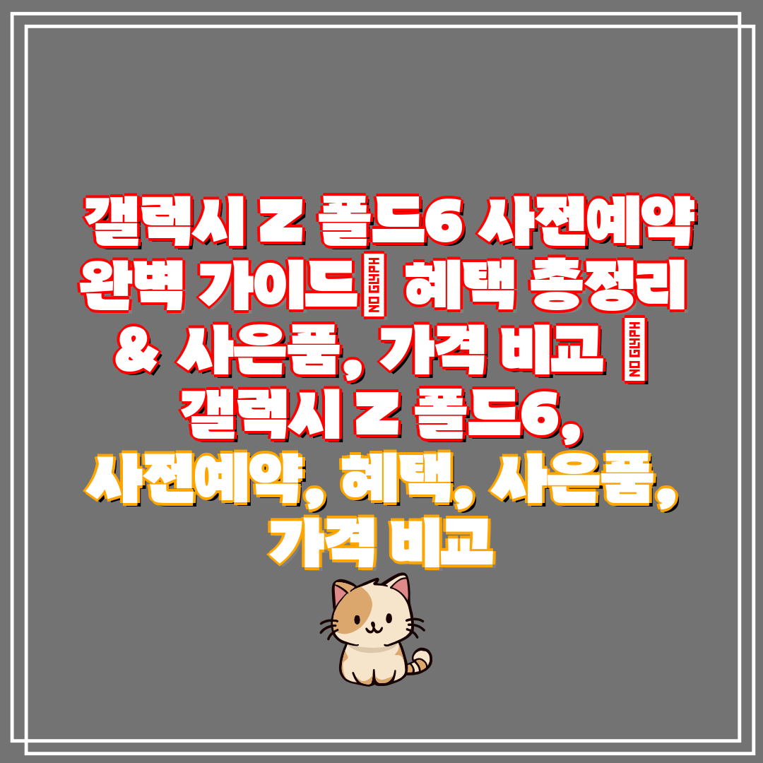  갤럭시 Z 폴드6 사전예약 완벽 가이드 혜택 총정리 