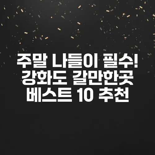 주말 나들이 필수! 강화도 갈만한곳 베스트 10 추천