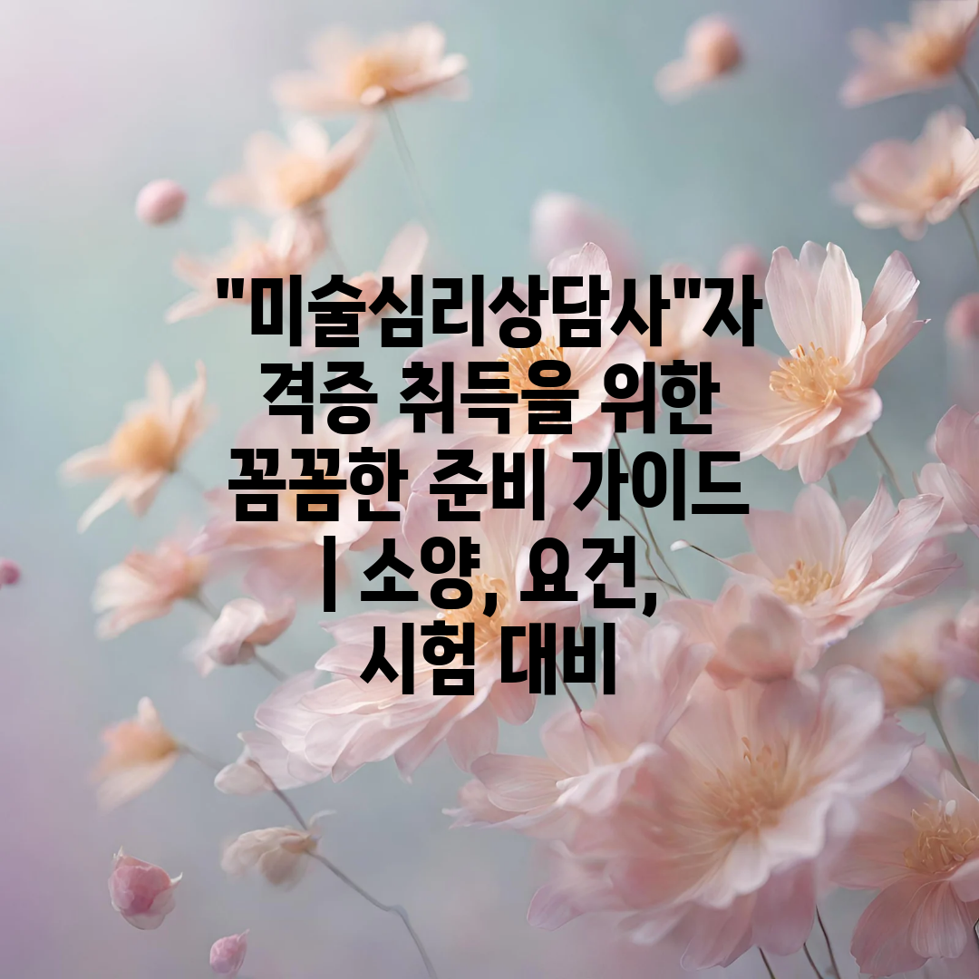 미술심리상담사자격증 취득을 위한 꼼꼼한 준비 가이드  