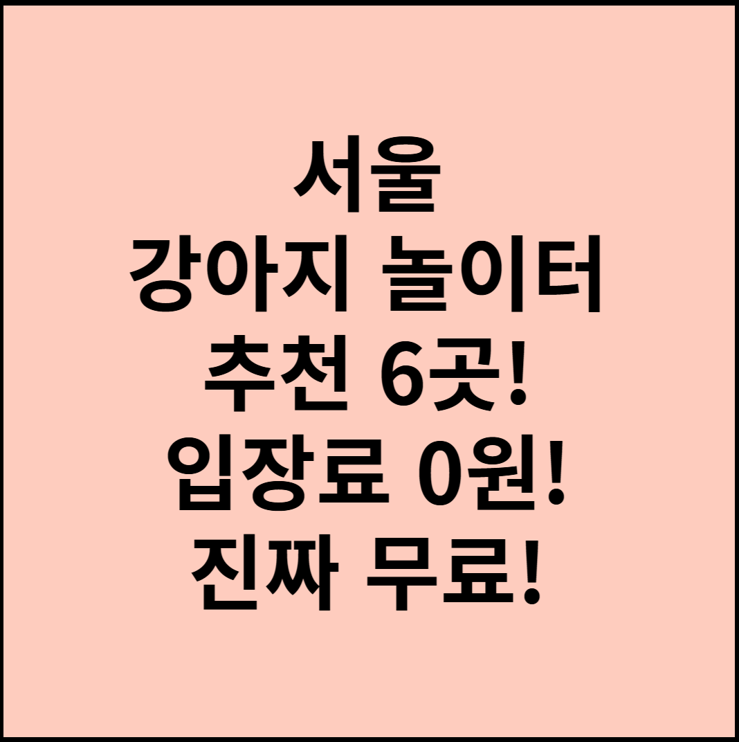 서울 강아지 놀이터 추천 6곳! 입장료 0원! 진짜 무료!