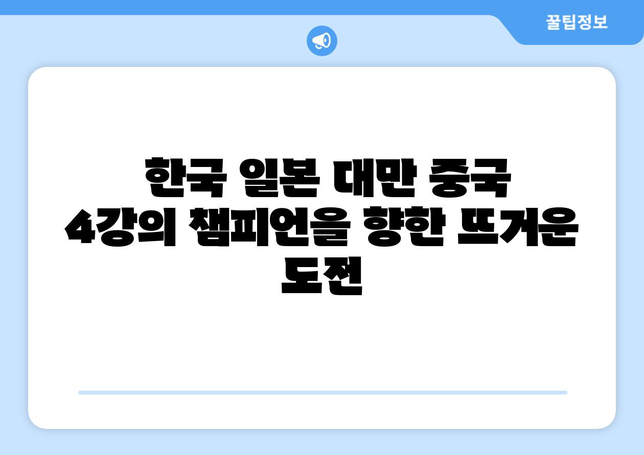한국 일본 대만 중국 4강의 챔피언을 향한 뜨거운 도전