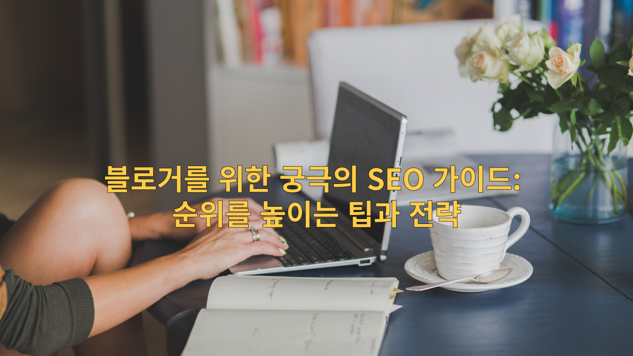  블로거를 위한 궁극의 SEO 가이드: 순위를 높이는 팁과 전략