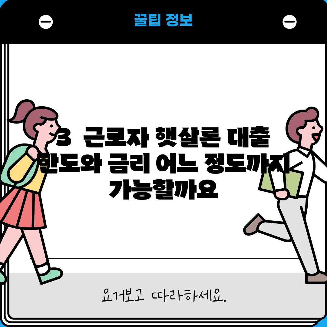 3.  근로자 햇살론 대출 한도와 금리: 어느 정도까지 가능할까요?