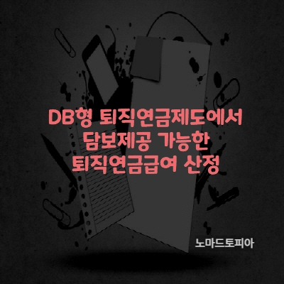 DB형퇴직연금제도에서 담보제공 가능한 퇴직연금급여 산정
출처 : 고용노동부 (https://www.moel.go.kr)