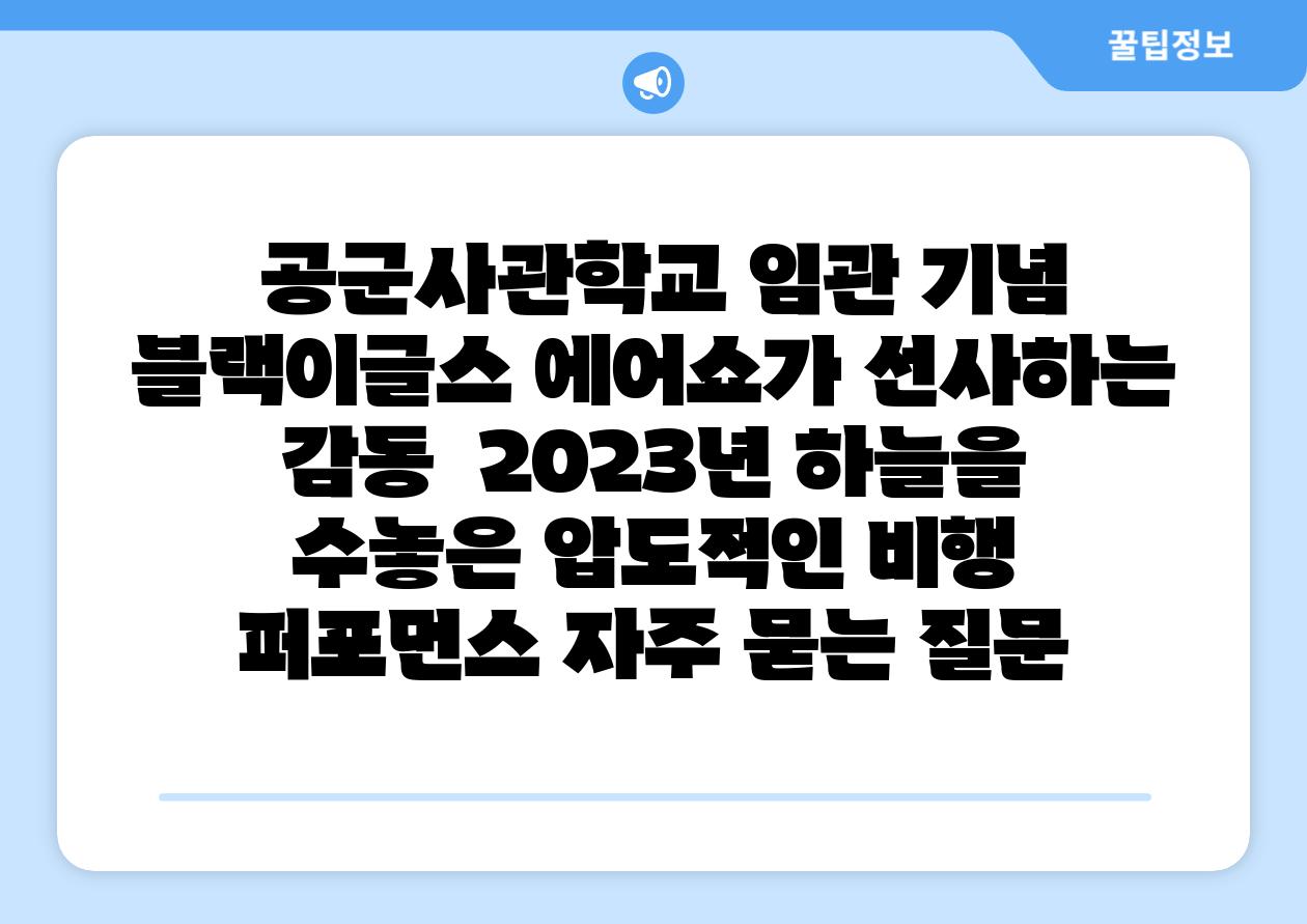 공군사관학교 임관 기념 블랙이글스 에어쇼가 선사하는 감동 2023년 하늘을 수놓은 압도적인 비행 퍼포먼스 자주 묻는 질문
