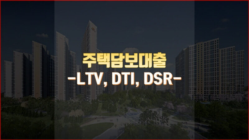  주택담보대출에 대해 알아보겠습니다(LTV,DTI,DSR)