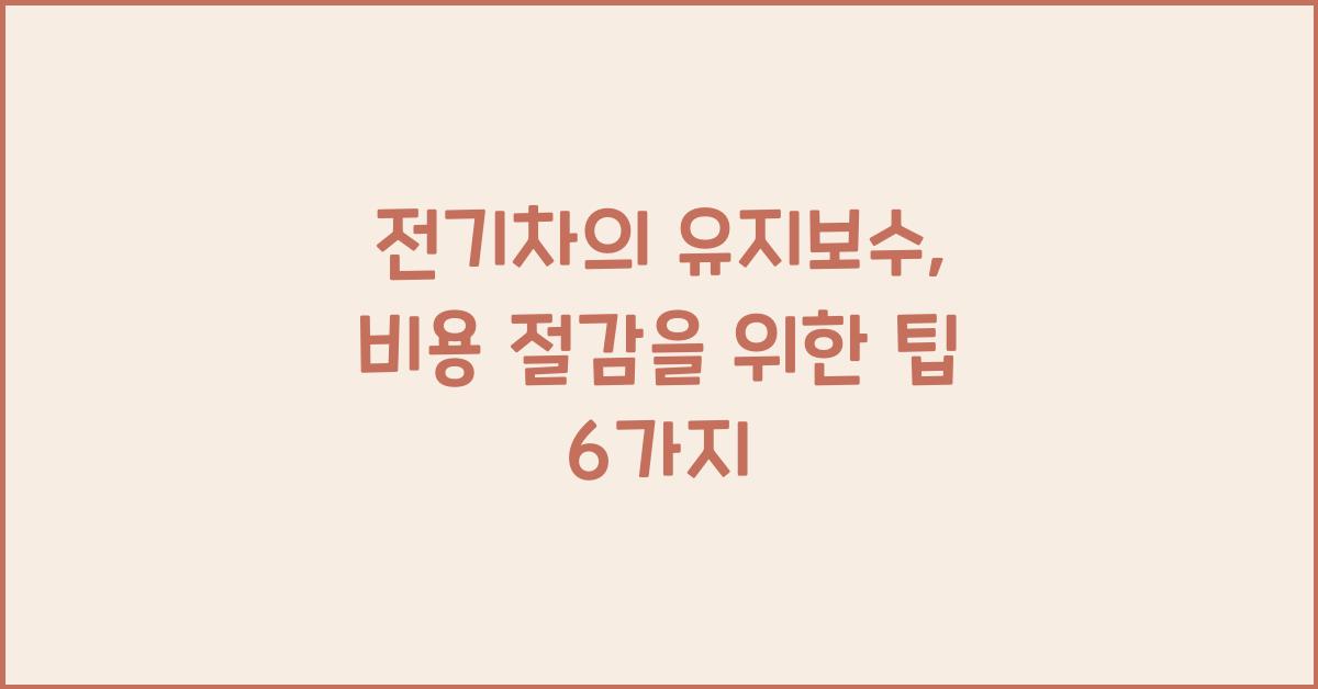 전기차의 유지보수: 최소화된 비용으로 관리하는 법