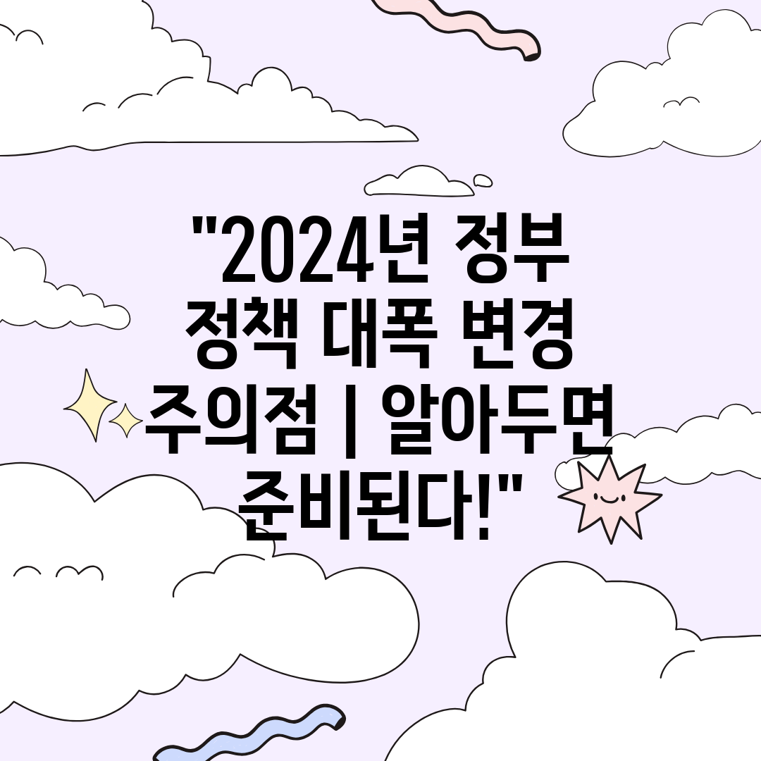 2024년 정부 정책 대폭 변경 주의점  알아두면 준비