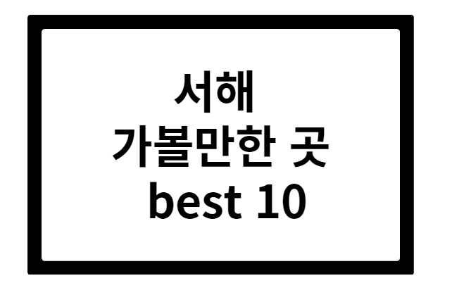 서해 가볼만한 곳 best 10