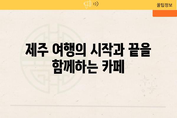 제주 여행의 시작과 끝을 함께하는 카페