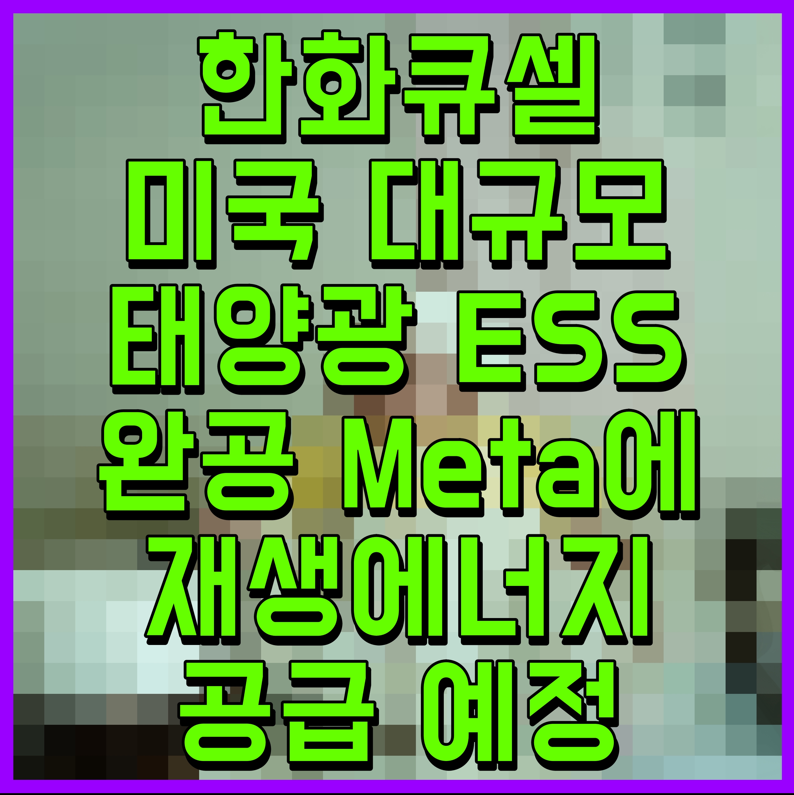  한화큐셀 미국 대규모 태양광 ESS 완공 Meta에 재생에너지 공급 예정