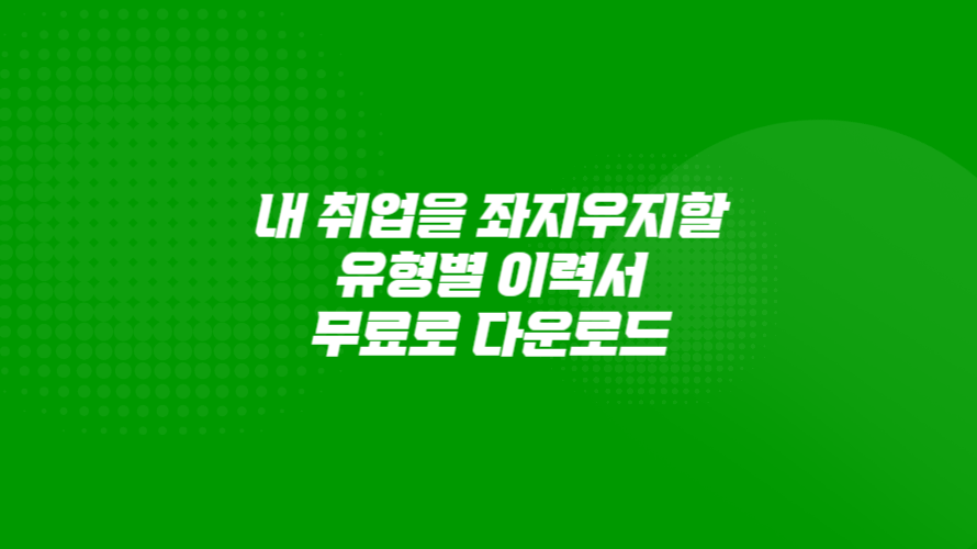 내 취업을 좌지우지할 유형별 이력서 무료로 다운로드