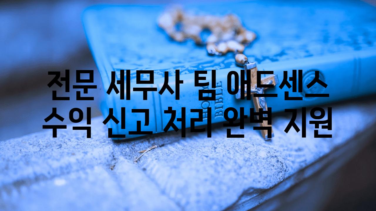 전문 세무사 팀| 애드센스 수익 신고 처리 완벽 지원