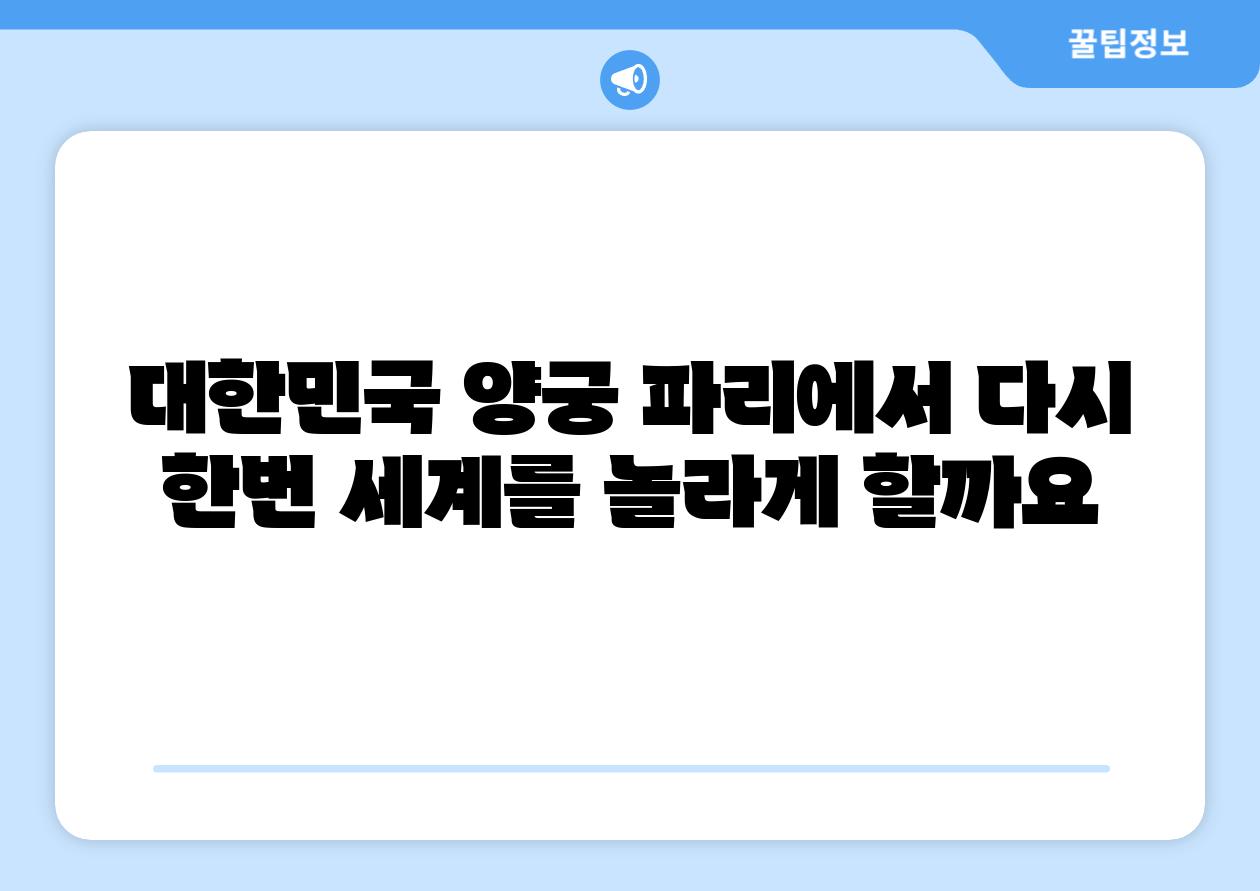 대한민국 양궁 파리에서 다시 한번 세계를 놀라게 할까요