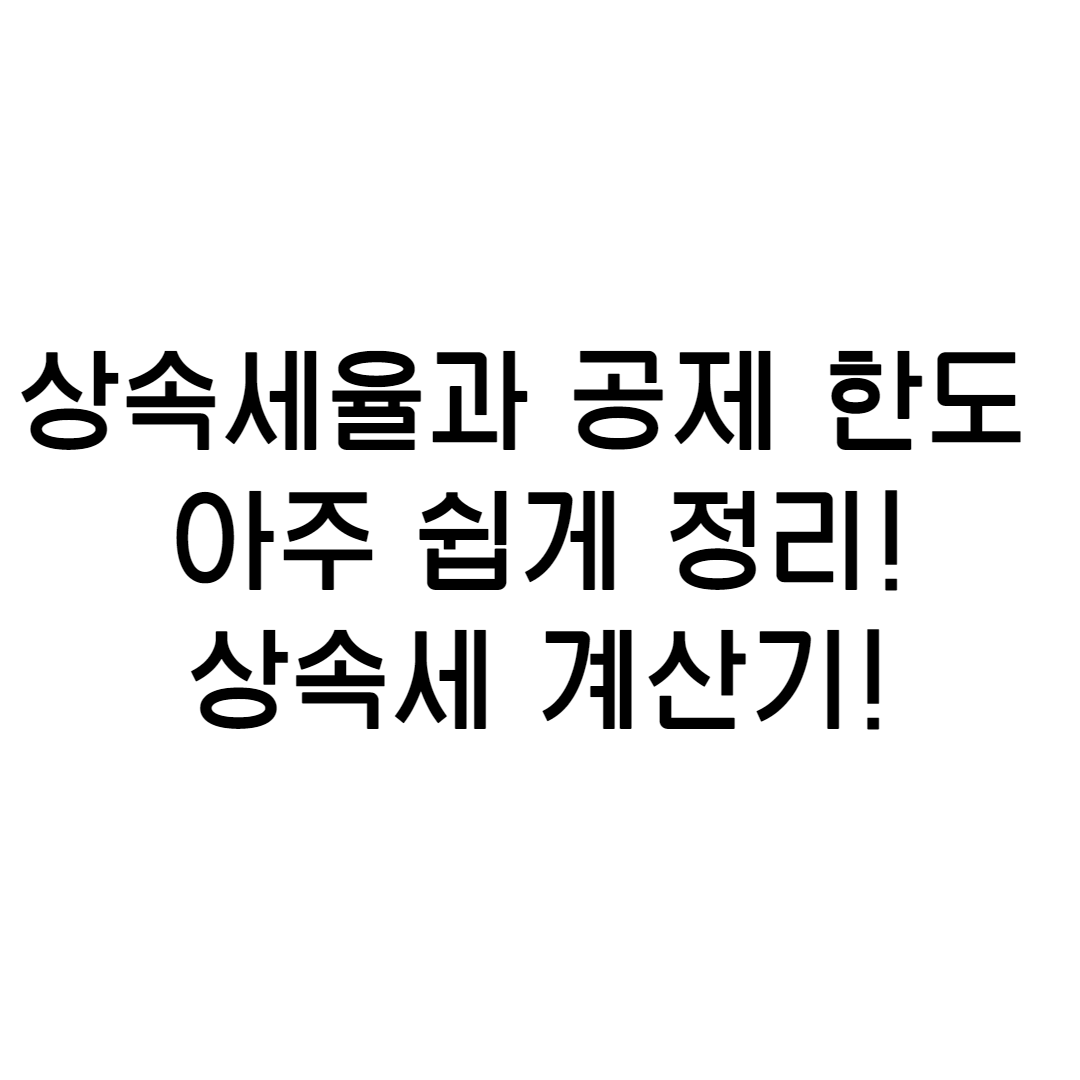  상속세 계산기! 상속세율과 상속세 면제 한도에 대해 상속세율표로 쉽게 정리!