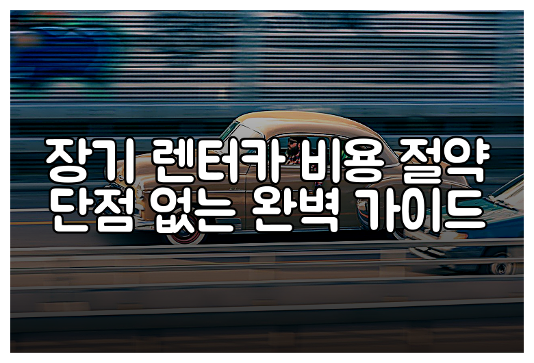 장기 렌터카 비용 절약 단점 없는 완벽 가이드