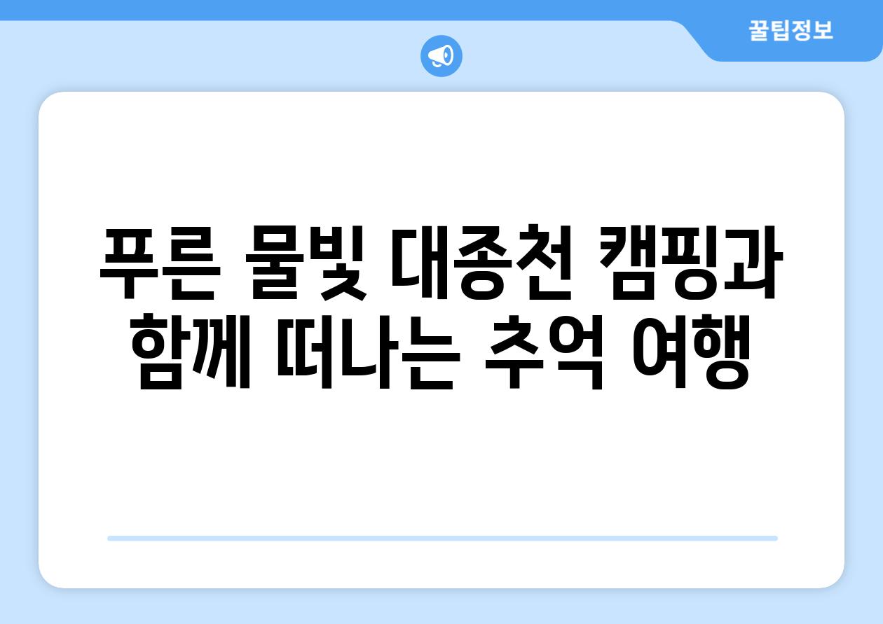 푸른 물빛 대종천 캠핑과 함께 떠나는 추억 여행