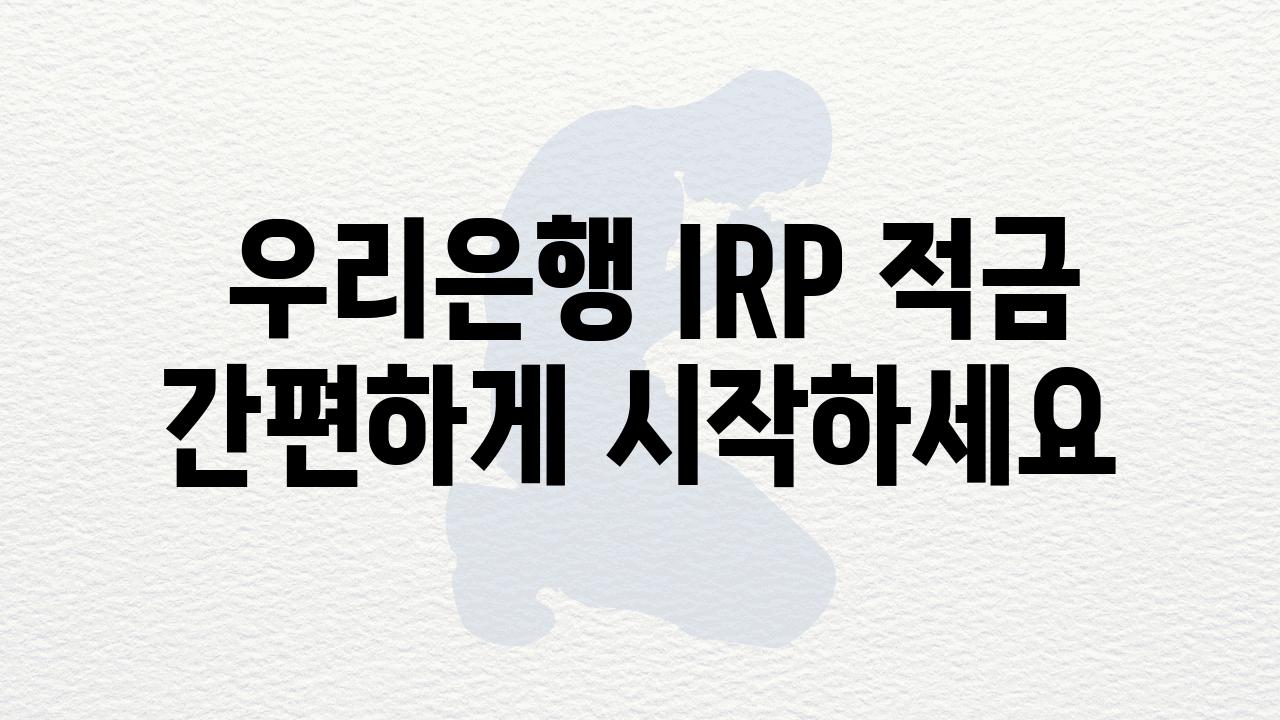  우리은행 IRP 적금 간편하게 시작하세요