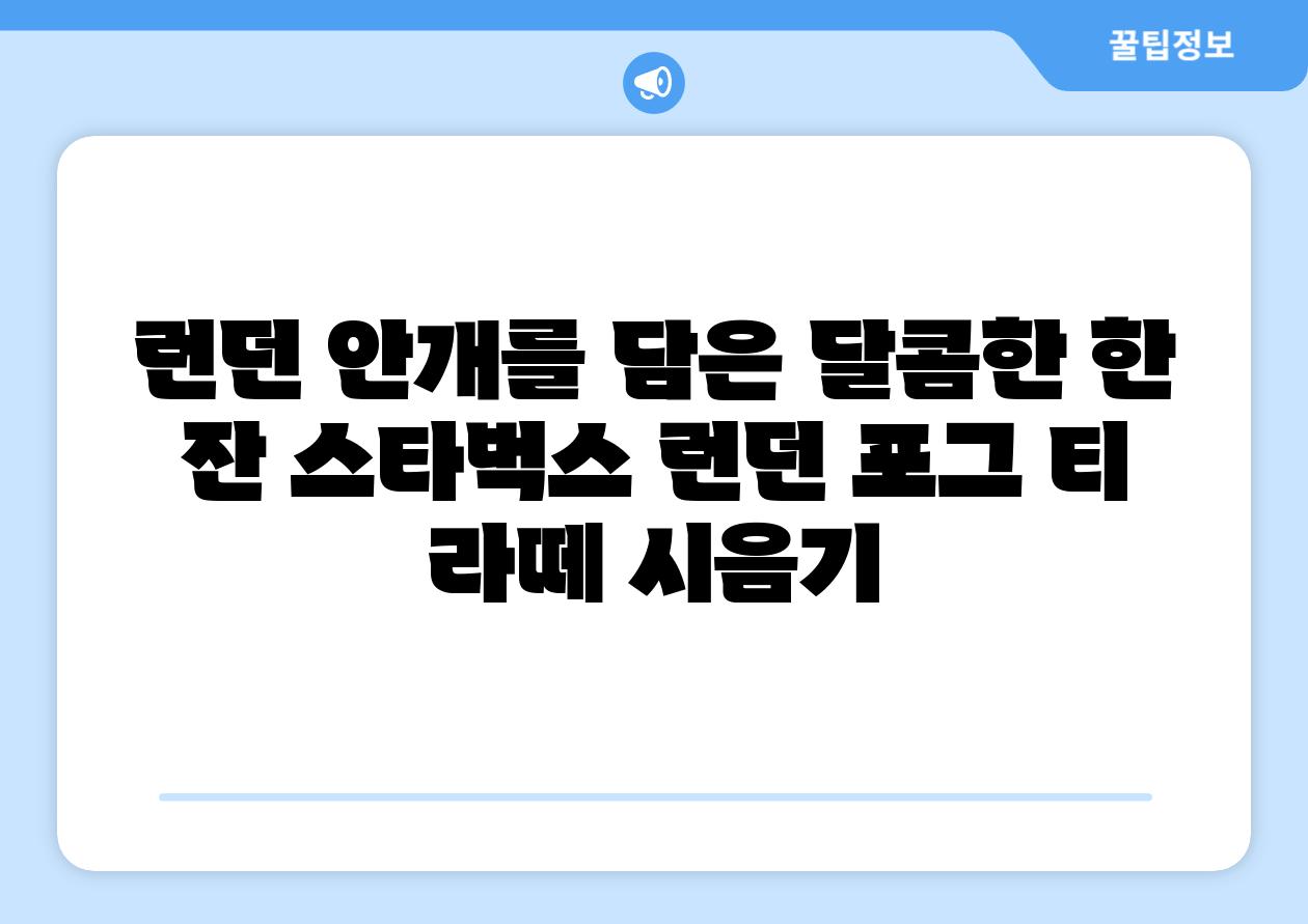 런던 안개를 담은 달콤한 한 잔 스타벅스 런던 포그 티 라떼 시음기