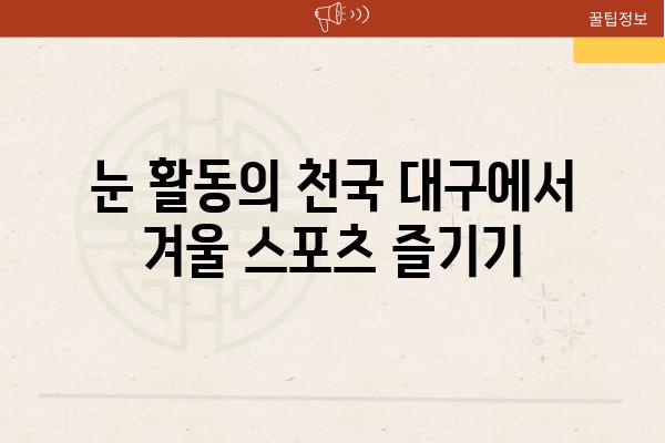 눈 활동의 천국 대구에서 겨울 스포츠 즐기기