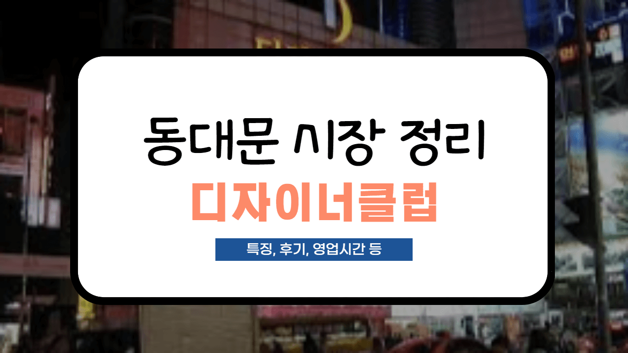  [동대문 시장 정리] 디자이너 클럽 영입시간, 사입 후기, 특징 총 정리(도매팁, 층별안내 포함)