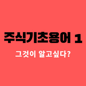  주식기초용어 1 / 주식 투자 이 정도는 알고 시작하세요