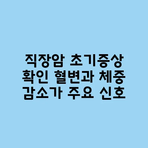 직장암 초기증상 확인 혈변과 체중 감소가 주요 신호