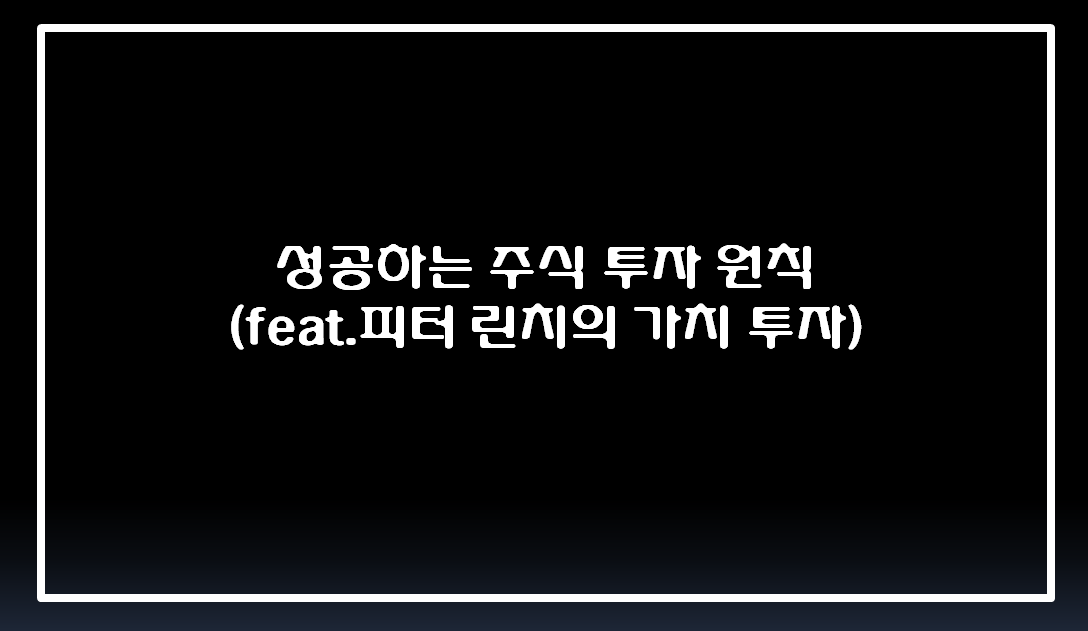  성공하는 주식 투자 원칙 ( feat. 피터린치의 가치투자)