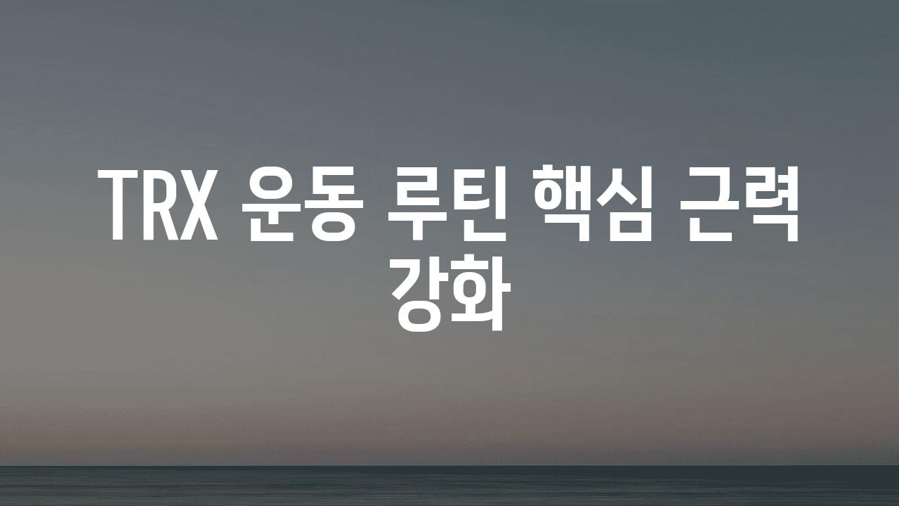 TRX 운동 루틴 핵심 근력 강화