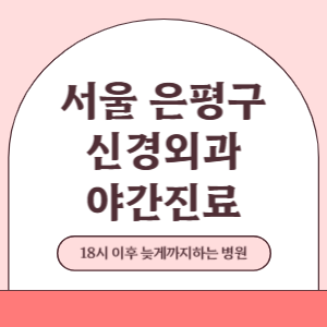 서울 은평구 야간진료 신경외과 병원 (18시 이후 늦게까지하는 병원)