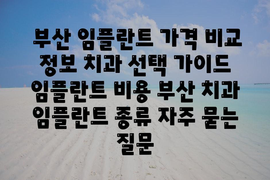  부산 임플란트 가격 비교  정보 치과 선택 안내  임플란트 비용 부산 치과 임플란트 종류 자주 묻는 질문