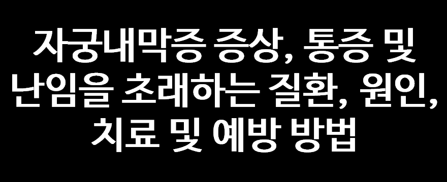 자궁내막증 증상, 통증 및 난임을 초래하는 질환, 원인, 치료 및 예방 방법 자궁내막증 증상, 통증 및 난임을 초래하는 질환, 원인, 치료 및 예방 방법