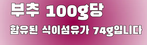  부추 100g당 함유된 식이섬유가 74g입니다