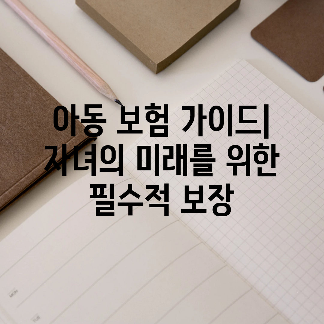 아동 보험 가이드 자녀의 미래를 위한 필수적 보장