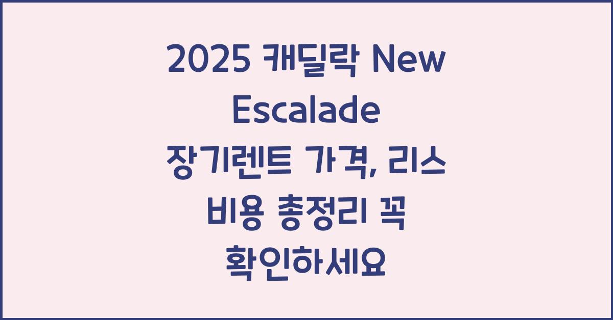 2025 캐딜락 New Escalade 장기렌트 가격, 리스 비용 총정리