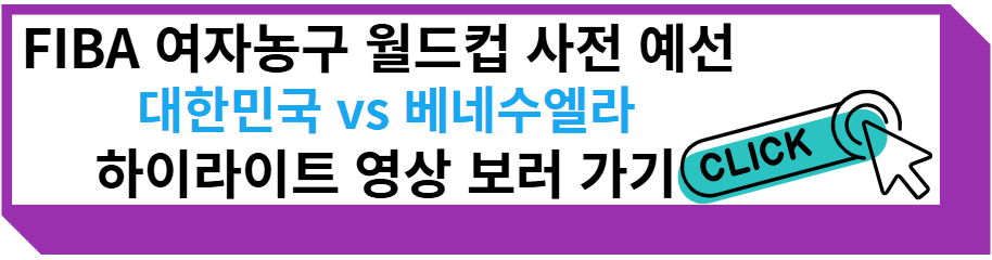 FIBA 여자농구 월드컵 사전 예선 대한민국 대 베네수엘라 하이라이트 영상 보러 가기