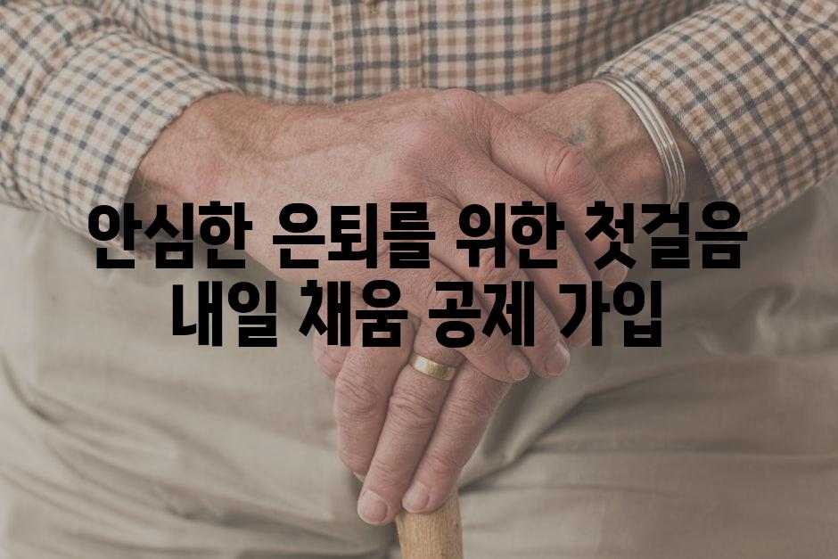 안심한 은퇴를 위한 첫걸음 내일 채움 공제 가입