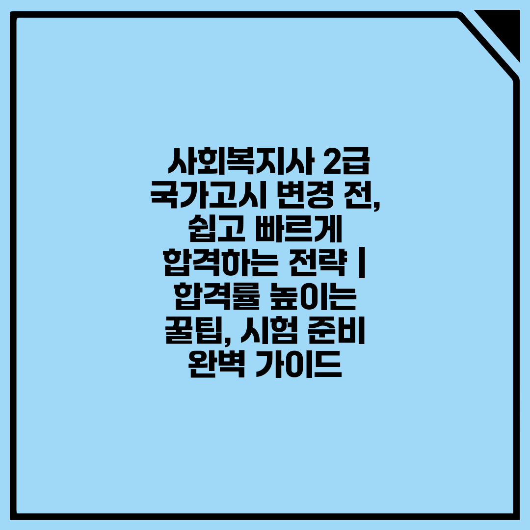  사회복지사 2급 국가고시 변경 전, 쉽고 빠르게 합격