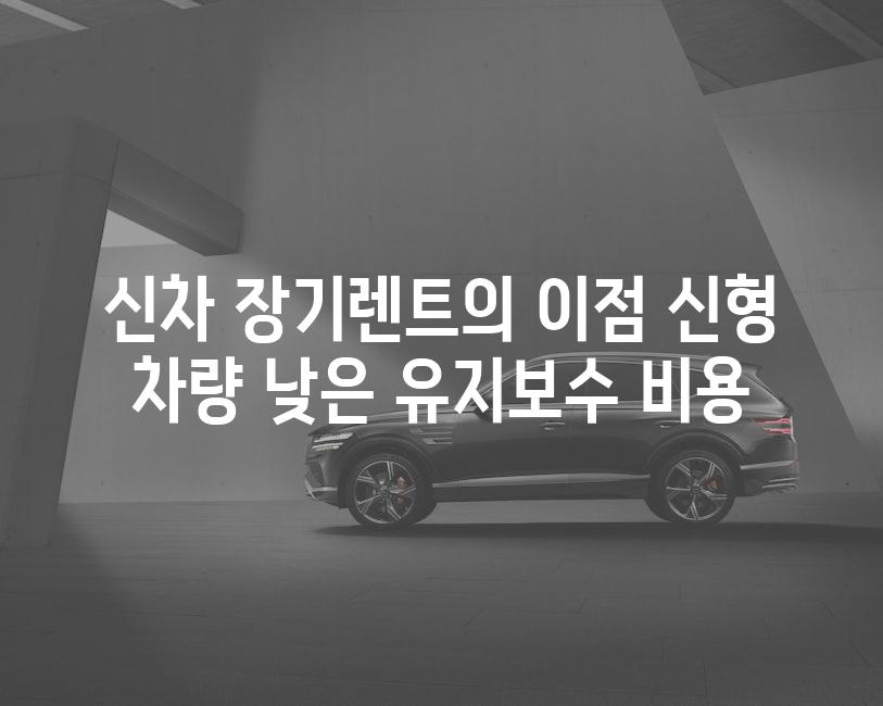 신차 장기렌트의 이점 신형 차량 낮은 유지보수 비용