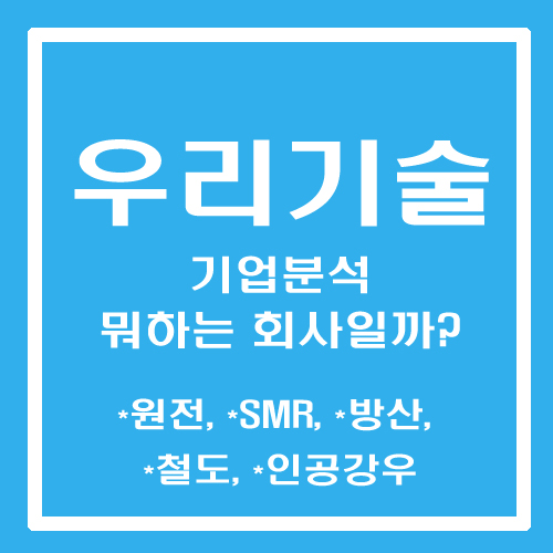  [주린이 종목메모] 우리기술 - 기업분석 뭐하는 회사일까? (원전,SMR,방산,철도,인공강우)