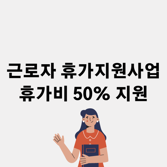 근로자 휴가지원사업 휴가비 50% 지원 방법 요약정리