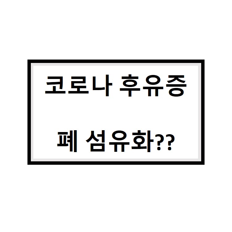  코로나로 폐섬유화가..!? 코로나 후유증으로 알려진 폐섬유화란?
