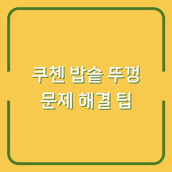 쿠첸 밥솥 뚜껑 문제 해결 팁