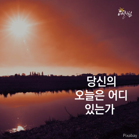  [매일아침좋은글] 당신의 오늘은 어디 있는가