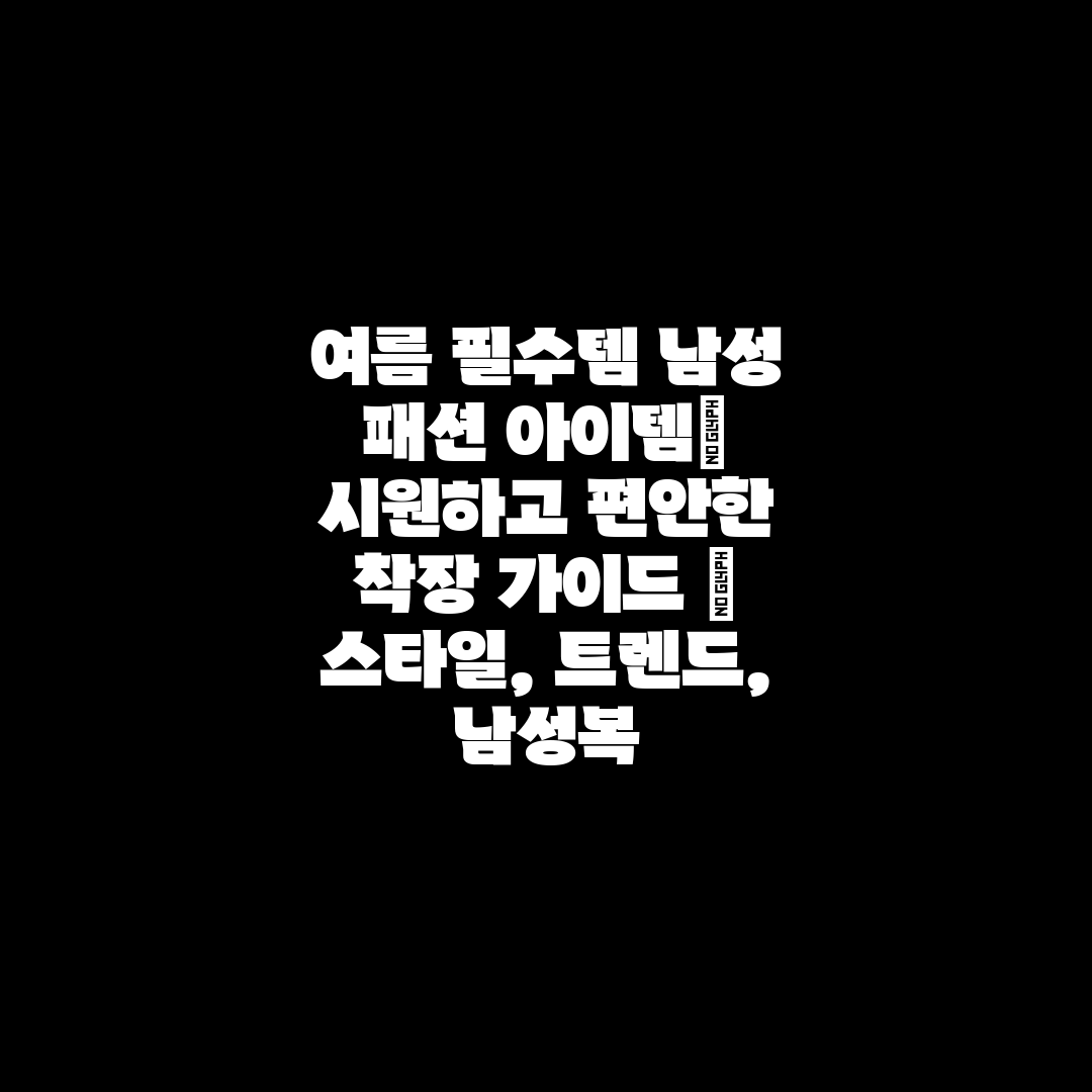 여름 필수템 남성 패션 아이템 시원하고 편안한 착장 가