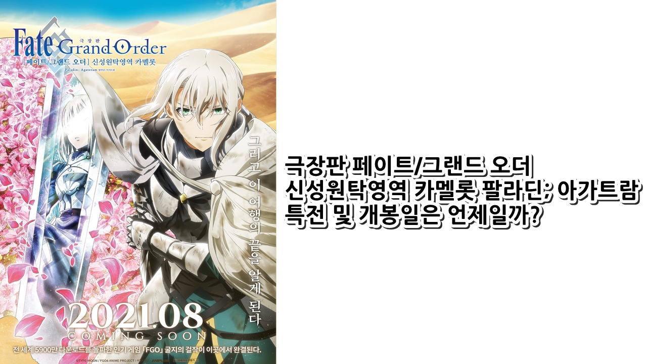  극장판 페이트/그랜드 오더 신성원탁영역 카멜롯 팔라딘; 아가트람 특전 및 개봉일은 언제일까?