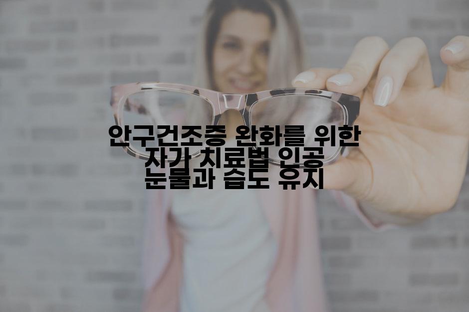 안구건조증 완화를 위한 자가 치료법 인공 눈물과 습도 유지