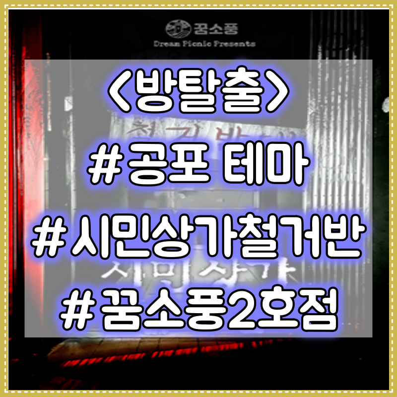  [방탈출] 공포테마 시민상가철거반 - 꿈소풍2호점 플레이 후기
